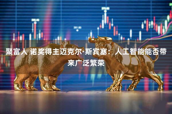 聚富人 诺奖得主迈克尔·斯宾塞：人工智能能否带来广泛繁荣