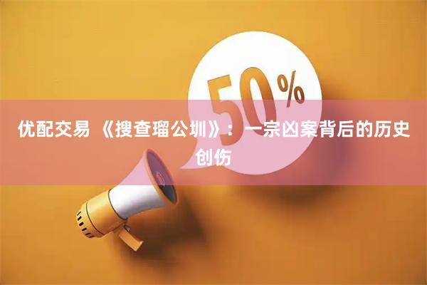 优配交易 《搜查瑠公圳》：一宗凶案背后的历史创伤