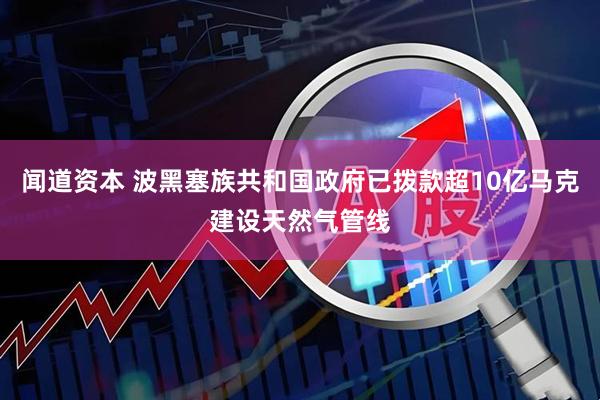 闻道资本 波黑塞族共和国政府已拨款超10亿马克建设天然气管线