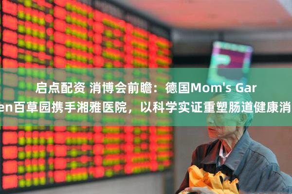 启点配资 消博会前瞻：德国Mom's Garden百草园携手湘雅医院，以科学实证重塑肠道健康消费