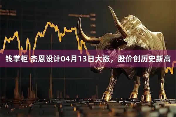 钱掌柜 杰恩设计04月13日大涨，股价创历史新高