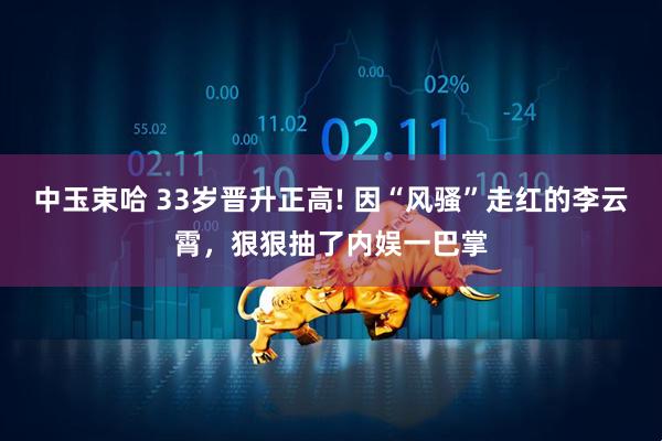 中玉束哈 33岁晋升正高! 因“风骚”走红的李云霄，狠狠抽了内娱一巴掌